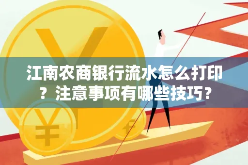江南农商银行流水怎么打印?注意事项有哪些技巧?