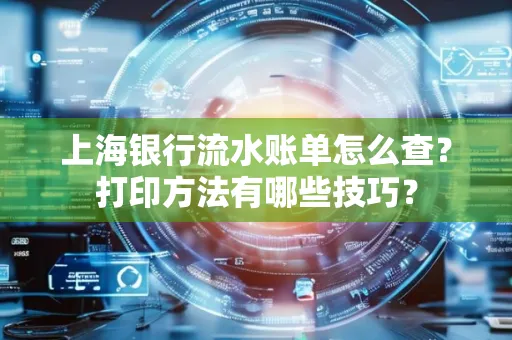 上海银行流水账单怎么查?打印方法有哪些技巧?